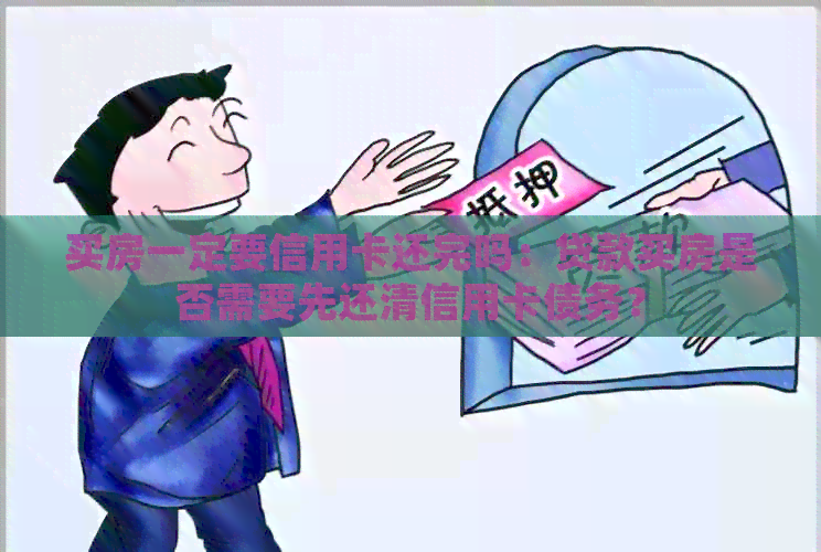 买房一定要信用卡还完吗：贷款买房是否需要先还清信用卡债务？