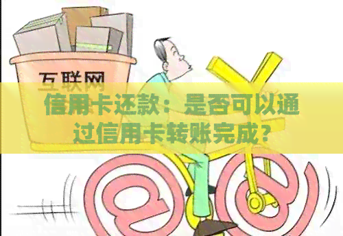 信用卡还款：是否可以通过信用卡转账完成？