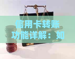 信用卡转账功能详解：如何使用信用卡进行转账、费用计算及注意事项