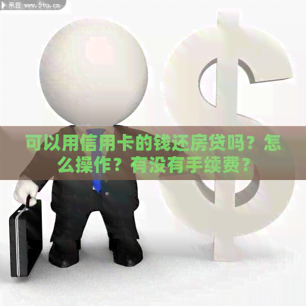 可以用信用卡的钱还房贷吗？怎么操作？有没有手续费？