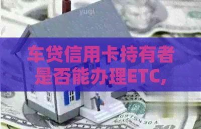 车贷信用卡持有者是否能办理ETC,需要考虑哪些因素？