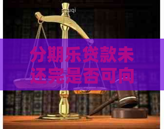 贷款未还完是否可向银行申请贷款？