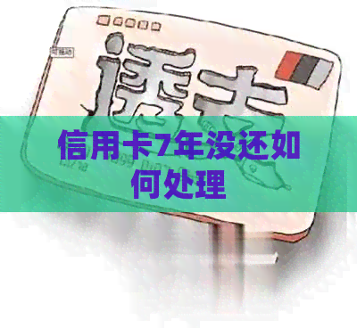 信用卡7年没还如何处理