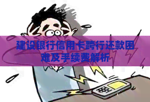 建设银行信用卡跨行还款困难及手续费解析