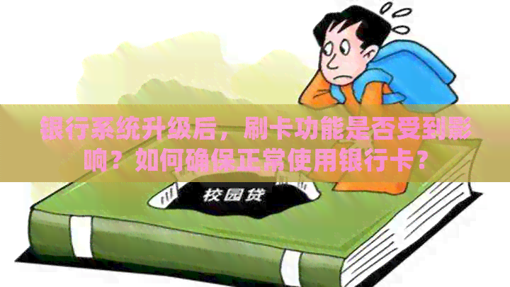 银行系统升级后，刷卡功能是否受到影响？如何确保正常使用银行卡？