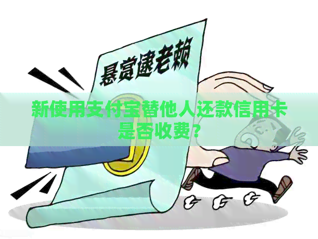 新使用支付宝替他人还款信用卡是否收费？