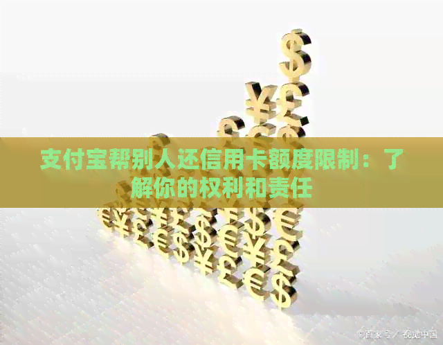 支付宝帮别人还信用卡额度限制：了解你的权利和责任
