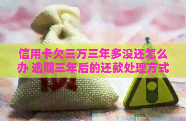信用卡欠三万三年多没还怎么办 逾期三年后的还款处理方式