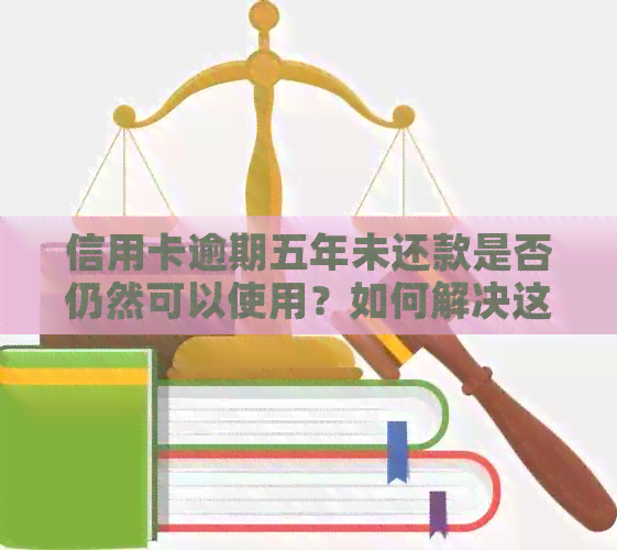 信用卡逾期五年未还款是否仍然可以使用？如何解决这个问题？