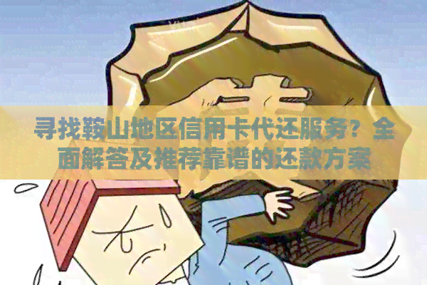寻找鞍山地区信用卡代还服务？全面解答及推荐靠谱的还款方案