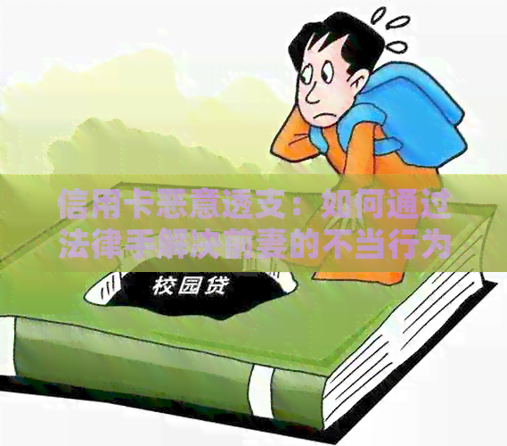 信用卡恶意透支：如何通过法律手解决前妻的不当行为及保护自身权益？