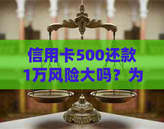 信用卡500还款1万风险大吗？为什么？安全吗？