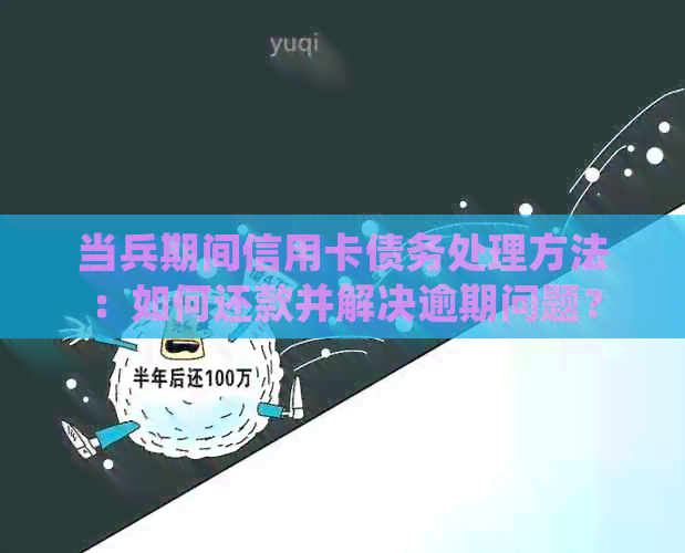 当兵期间信用卡债务处理方法：如何还款并解决逾期问题？