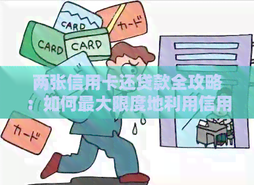 两张信用卡还贷款全攻略：如何更大限度地利用信用卡管理债务，节省利息支出