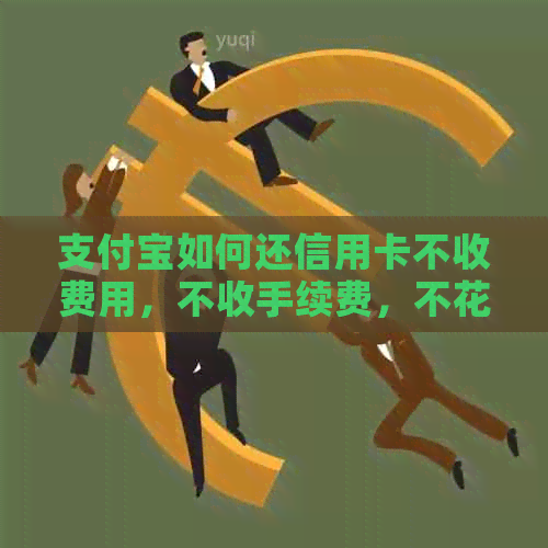 支付宝如何还信用卡不收费用，不收手续费，不花一分钱