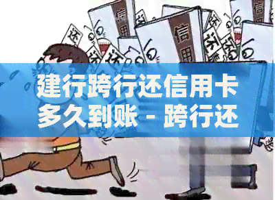 建行跨行还信用卡多久到账 - 跨行还款时间和手续费说明