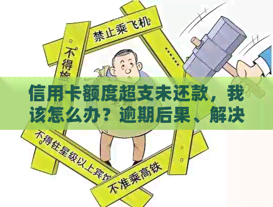 信用卡额度超支未还款，我该怎么办？逾期后果、解决方案及预防措一览