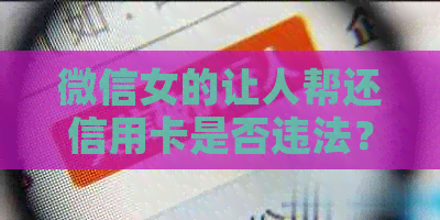 微信女的让人帮还信用卡是否违法？如何避免类似问题的发生？