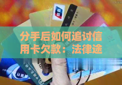 分手后如何追讨信用卡欠款：法律途径与可能的解决策略