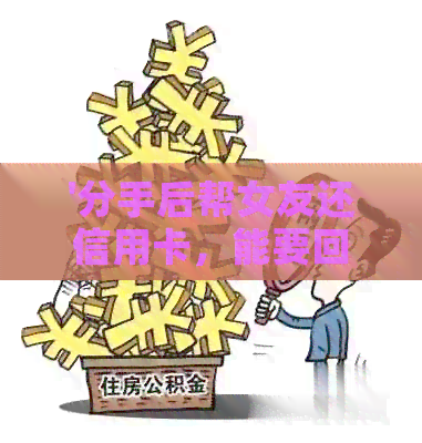 '分手后帮女友还信用卡，能要回钱吗？'