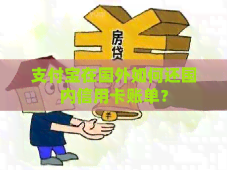 支付宝在国外如何还国内信用卡账单? 支付宝在国外如何还国内信用卡账单?