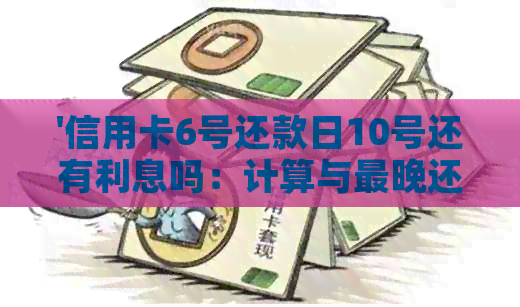 '信用卡6号还款日10号还有利息吗：计算与最晚还款时间'