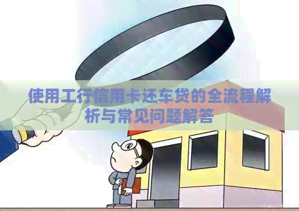 使用工行信用卡还车贷的全流程解析与常见问题解答