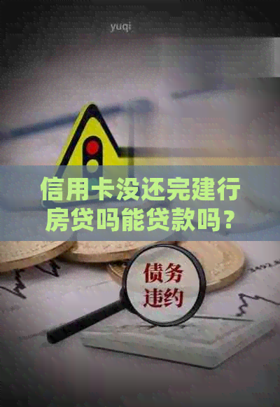 信用卡没还完建行房贷吗能贷款吗？怎么处理？