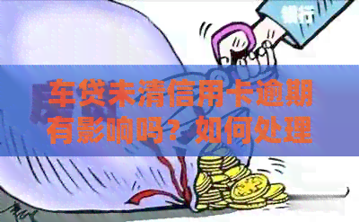 车贷未清信用卡逾期有影响吗？如何处理？