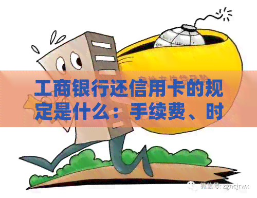 工商银行还信用卡的规定是什么：手续费、时间、开始和流程详解。