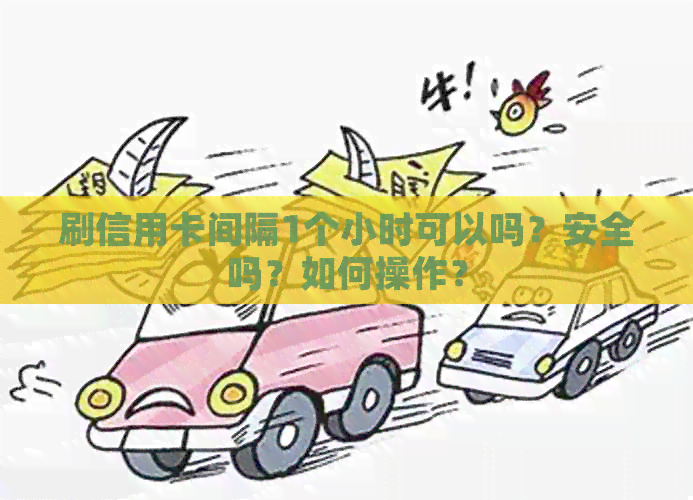 刷信用卡间隔1个小时可以吗?安全吗?如何操作? 刷信用卡间隔1个小时可以吗?安全吗?如何操作?