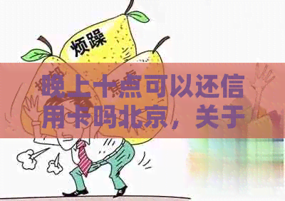 晚上十点可以还信用卡吗北京，关于晚上还款的疑问。