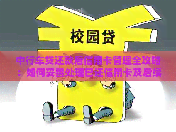 中行车贷还款后信用卡管理全攻略：如何妥善处理已还信用卡及后续问题