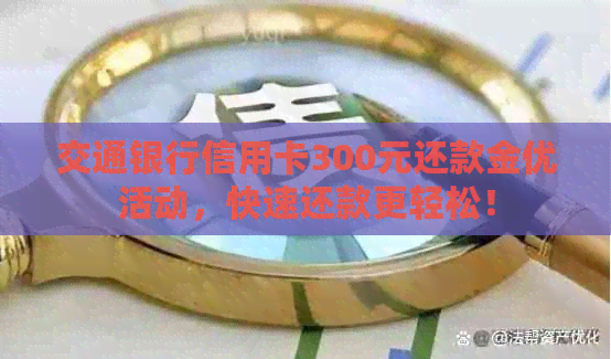 交通银行信用卡300元还款金优活动，快速还款更轻松！