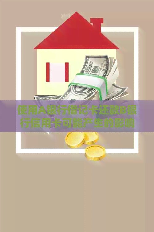使用A银行借记卡还款B银行信用卡可能产生的影响分析