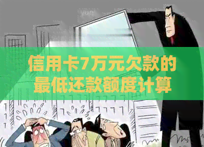 信用卡7万元欠款的更低还款额度计算方法及相关规定