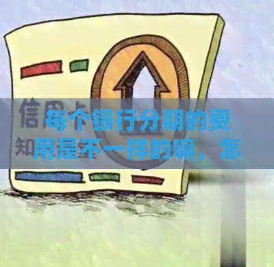 每个银行分期的费用是不一样的嘛,怎么回事?