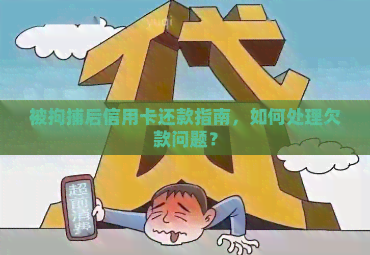 被拘捕后信用卡还款指南，如何处理欠款问题？
