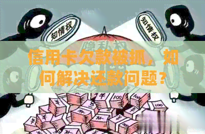 信用卡欠款被抓，如何解决还款问题？