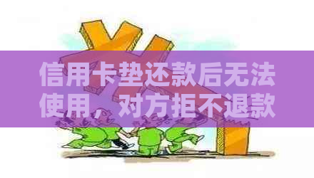 信用卡垫还款后无法使用，对方拒不退款：如何     解决？