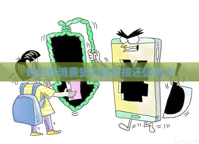 如何把消费贷的钱直接还信用卡