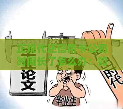 正规代还信用卡公司时间长了怎么办：如何应对信用卡还款期限？