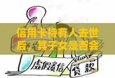 信用卡持有人去世后，其子女是否会承担债务责任？