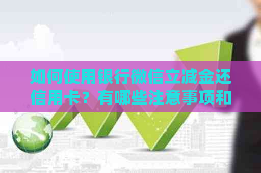 如何使用银行微信立减金还信用卡？有哪些注意事项和限制？
