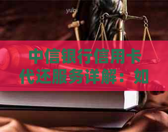 中信银行信用卡代还服务详解：如何实现自动还款，收费标准及操作流程