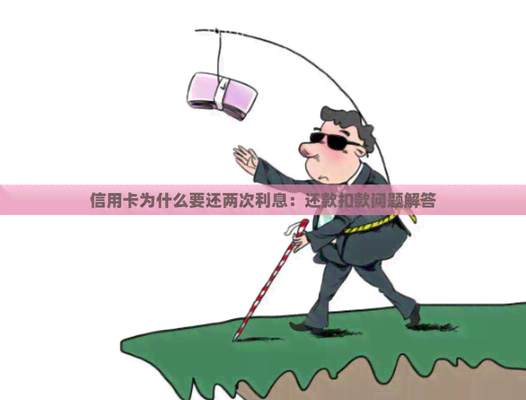 信用卡为什么要还两次利息：还款扣款问题解答