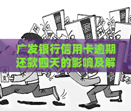 广发银行信用卡逾期还款四天的影响及解决方案：了解详细情况和应对策略