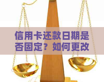信用卡还款日期是否固定？如何更改还款日期？