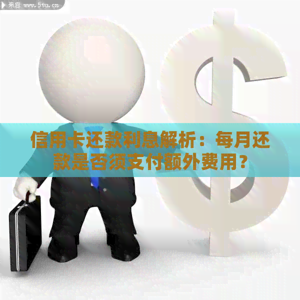 信用卡还款利息解析：每月还款是否须支付额外费用？