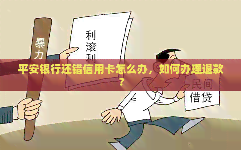 平安银行还错信用卡怎么办，如何办理退款？